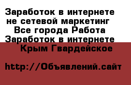 Заработок в интернете , не сетевой маркетинг  - Все города Работа » Заработок в интернете   . Крым,Гвардейское